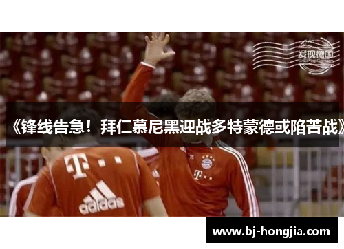 《锋线告急！拜仁慕尼黑迎战多特蒙德或陷苦战》