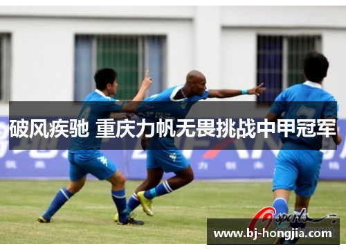 破风疾驰 重庆力帆无畏挑战中甲冠军