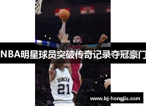 NBA明星球员突破传奇记录夺冠豪门