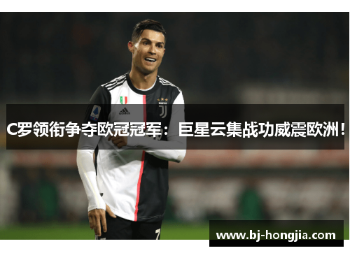 C罗领衔争夺欧冠冠军：巨星云集战功威震欧洲！