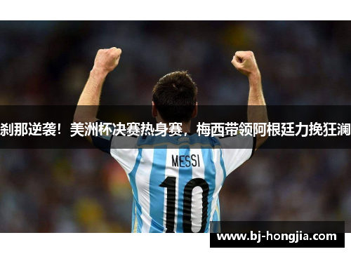 刹那逆袭！美洲杯决赛热身赛，梅西带领阿根廷力挽狂澜