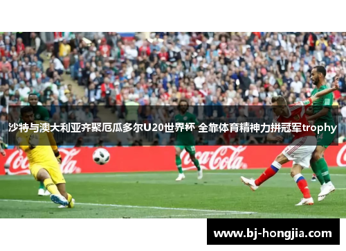 沙特与澳大利亚齐聚厄瓜多尔U20世界杯 全靠体育精神力拼冠军trophy